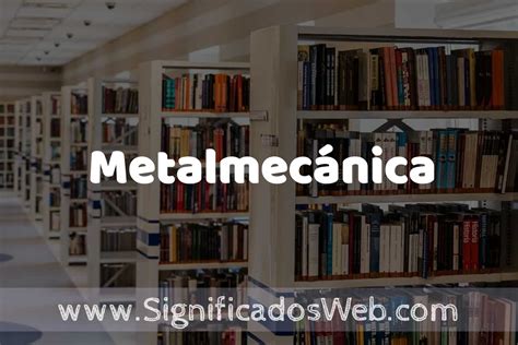 metalmecanico definicion|Concepto de Metalmecánica: Según Autores y Ejemplos.